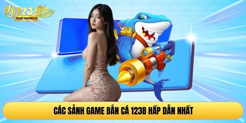 Các sảnh game bắn cá 123B hấp dẫn nhất