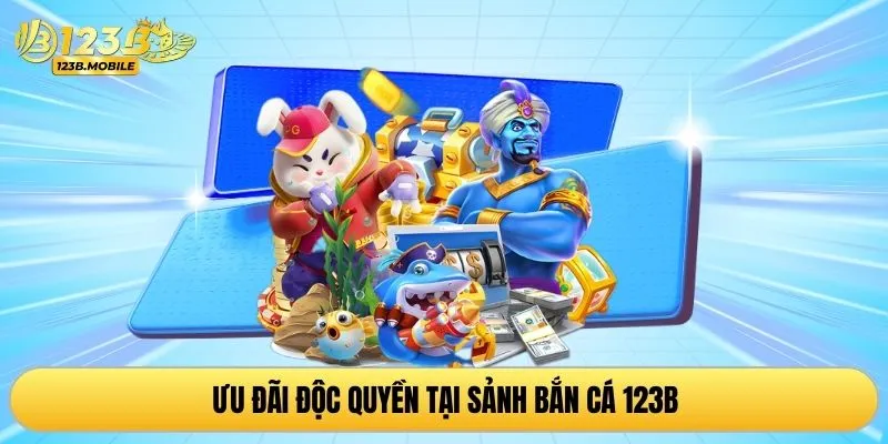 Ưu đãi độc quyền tại sảnh bắn cá 123B