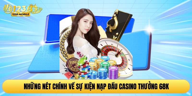 Những nét chính về sự kiện nạp đầu casino thưởng 68K