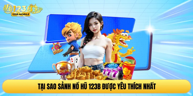 Tại sao sảnh nổ hũ 123B được yêu thích nhất